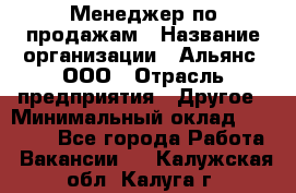 Менеджер по продажам › Название организации ­ Альянс, ООО › Отрасль предприятия ­ Другое › Минимальный оклад ­ 15 000 - Все города Работа » Вакансии   . Калужская обл.,Калуга г.